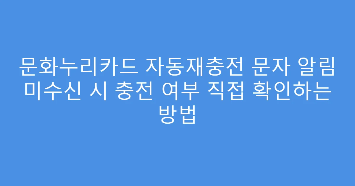 문화누리카드 자동재충전 문자 알림 미수신 시 충전 여부 직접 확인하는 방법