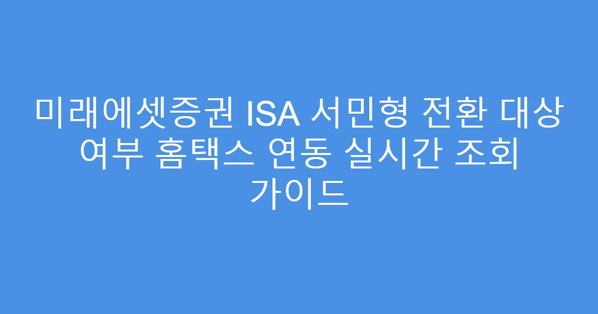 미래에셋증권 ISA 서민형 전환 대상 여부 홈택스 연동 실시간 조회 가이드