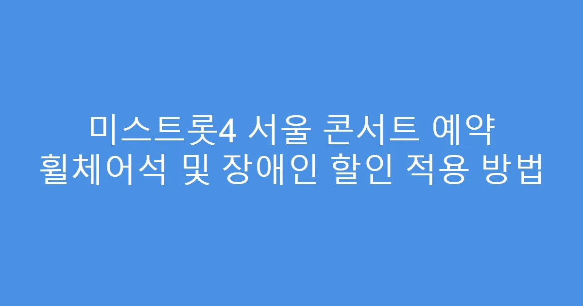 미스트롯4 서울 콘서트 예약 휠체어석 및 장애인 할인 적용 방법