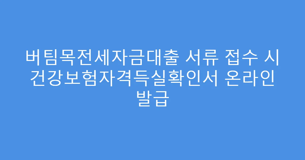 버팀목전세자금대출 서류 접수 시 건강보험자격득실확인서 온라인 발급