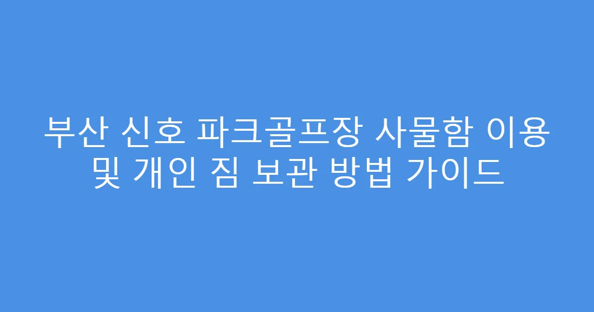 부산 신호 파크골프장 사물함 이용 및 개인 짐 보관 방법 가이드