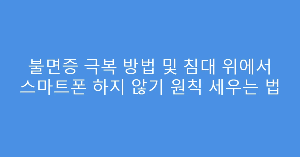 불면증 극복 방법 및 침대 위에서 스마트폰 하지 않기 원칙 세우는 법