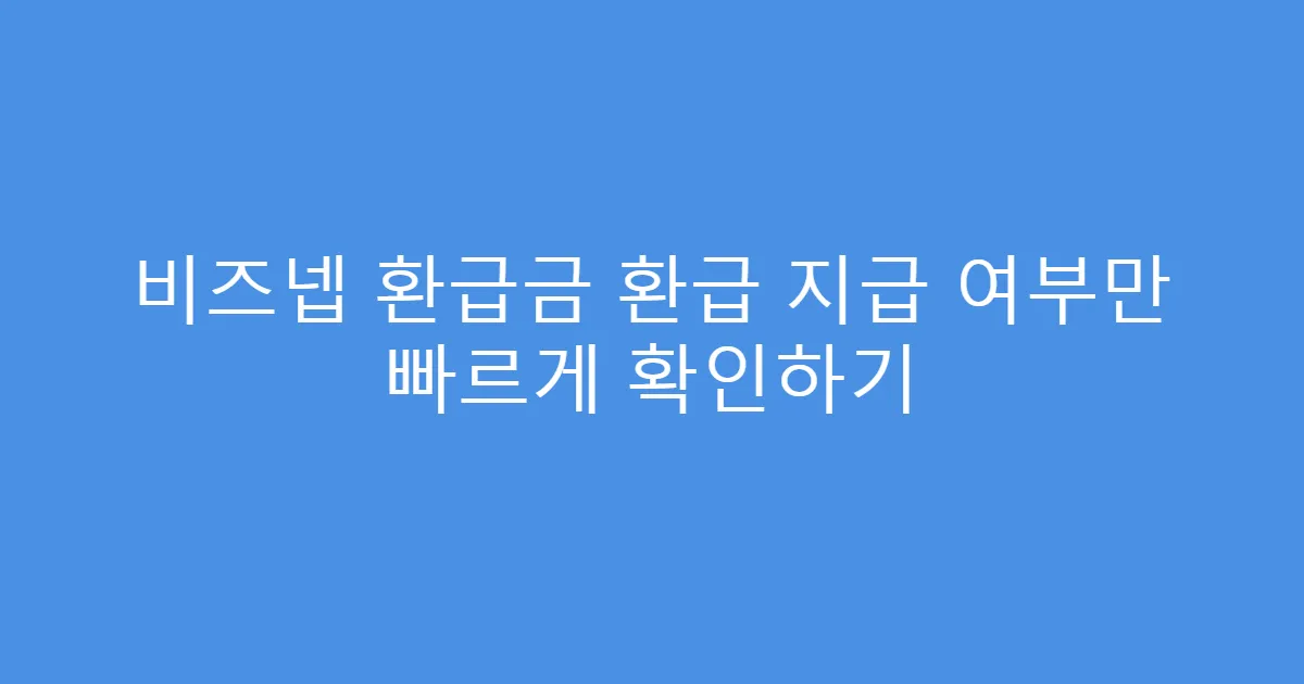 비즈넵 환급금 환급 지급 여부만 빠르게 확인하기