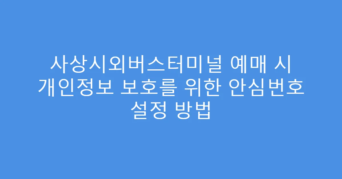 사상시외버스터미널 예매 시 개인정보 보호를 위한 안심번호 설정 방법