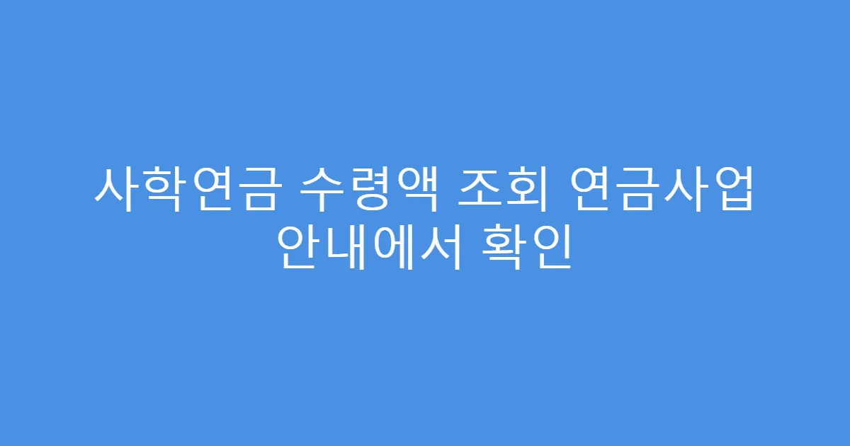 사학연금 수령액 조회 연금사업 안내에서 확인