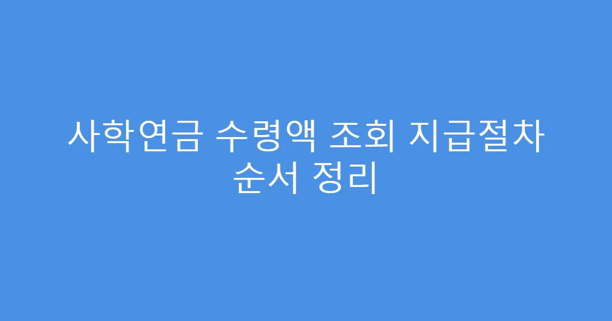 사학연금 수령액 조회 지급절차 순서 정리