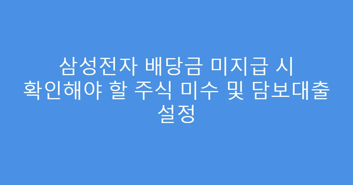삼성전자 배당금 미지급 시 확인해야 할 주식 미수 및 담보대출 설정