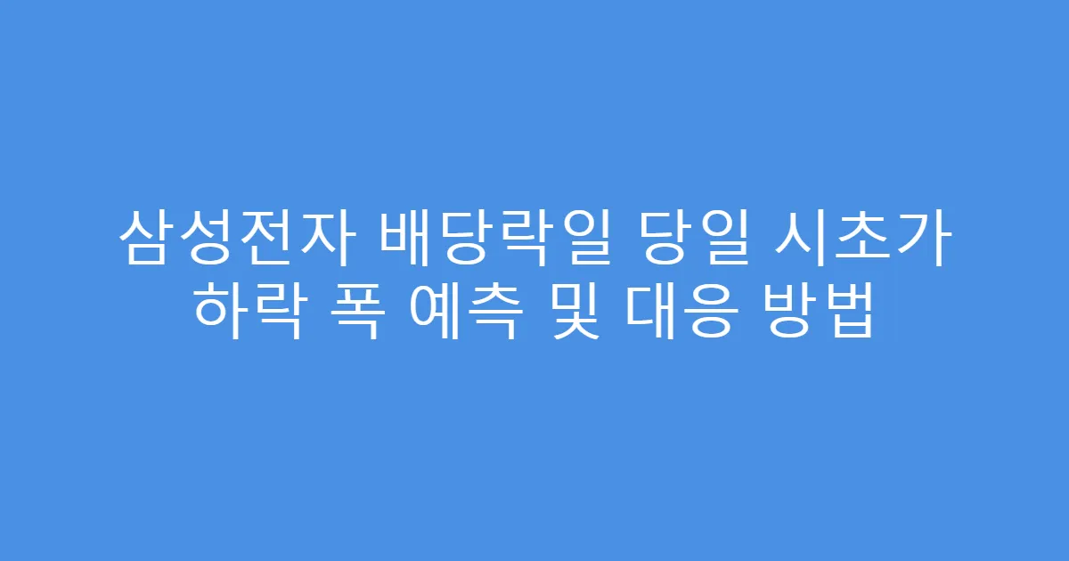 삼성전자 배당락일 당일 시초가 하락 폭 예측 및 대응 방법