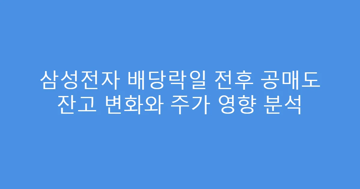 삼성전자 배당락일 전후 공매도 잔고 변화와 주가 영향 분석