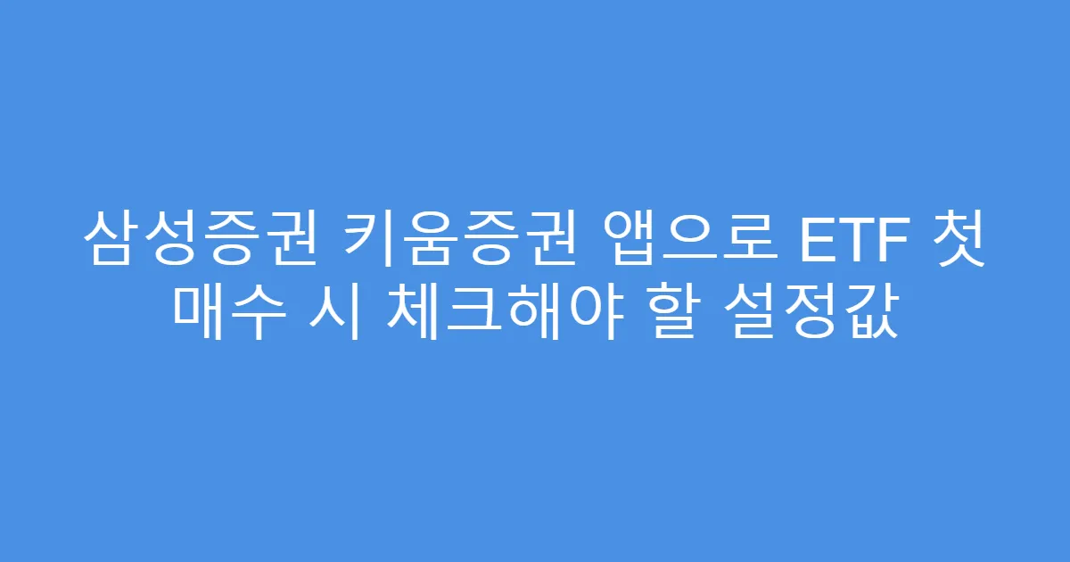 삼성증권 키움증권 앱으로 ETF 첫 매수 시 체크해야 할 설정값