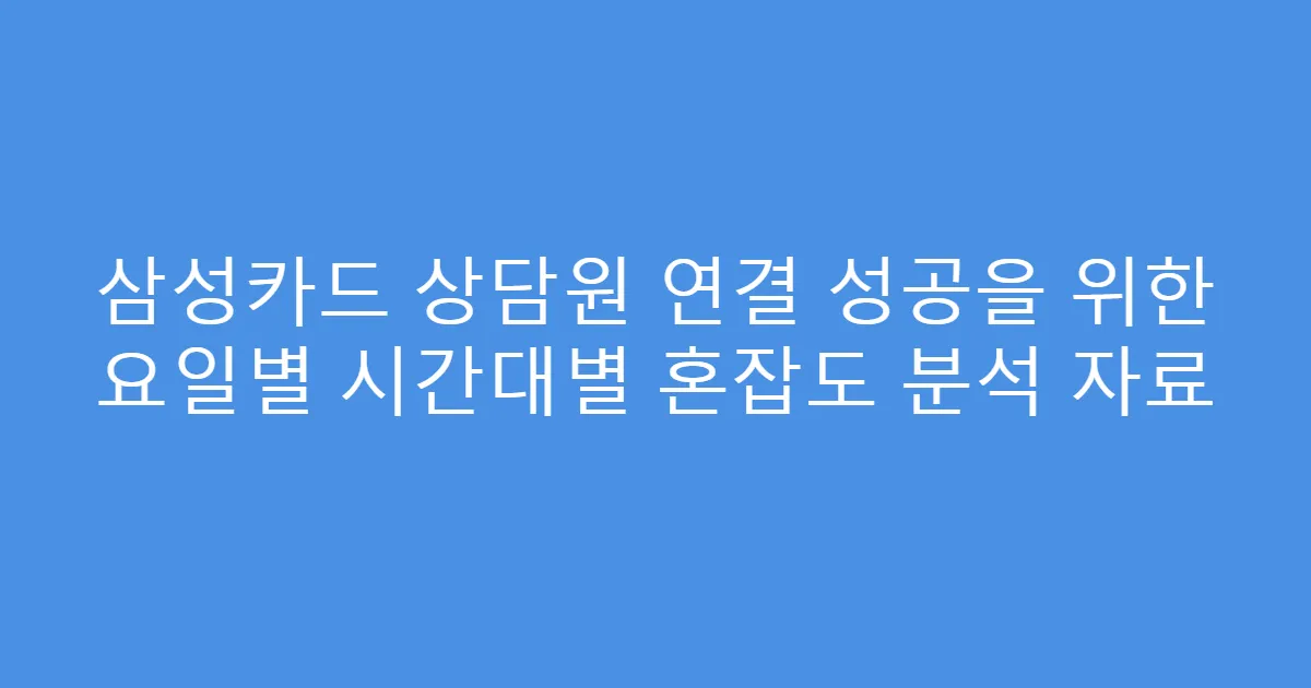 삼성카드 상담원 연결 성공을 위한 요일별 시간대별 혼잡도 분석 자료