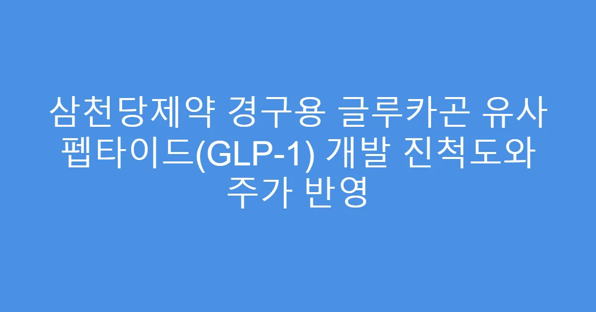 삼천당제약 경구용 글루카곤 유사 펩타이드(GLP-1) 개발 진척도와 주가 반영