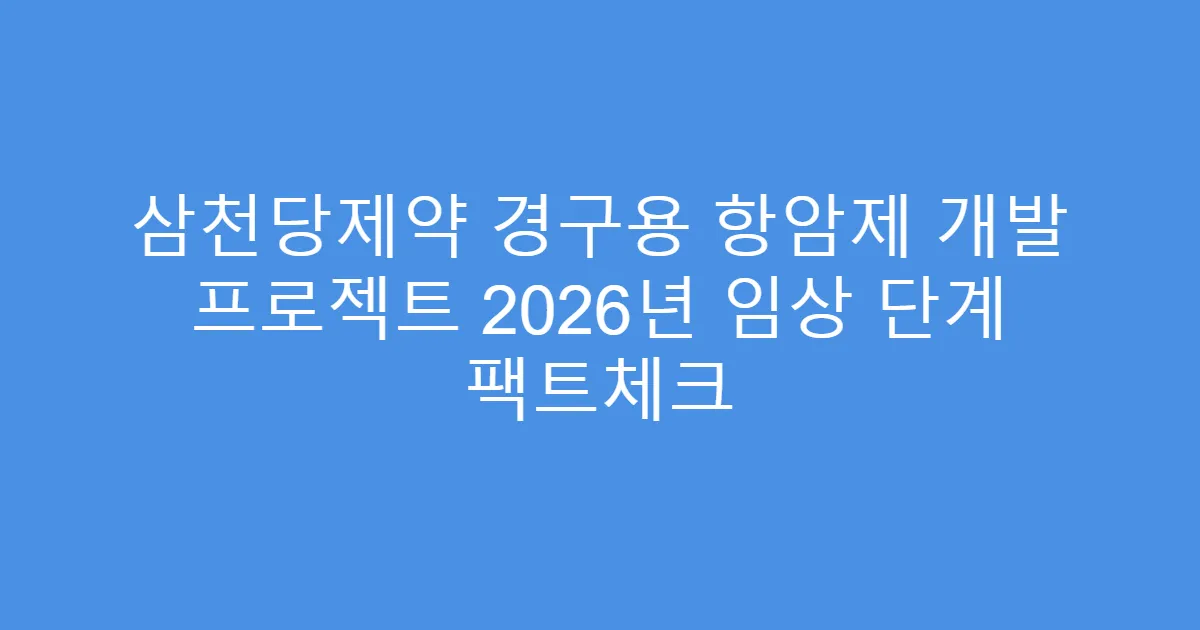 삼천당제약 경구용 항암제 개발 프로젝트 2026년 임상 단계 팩트체크