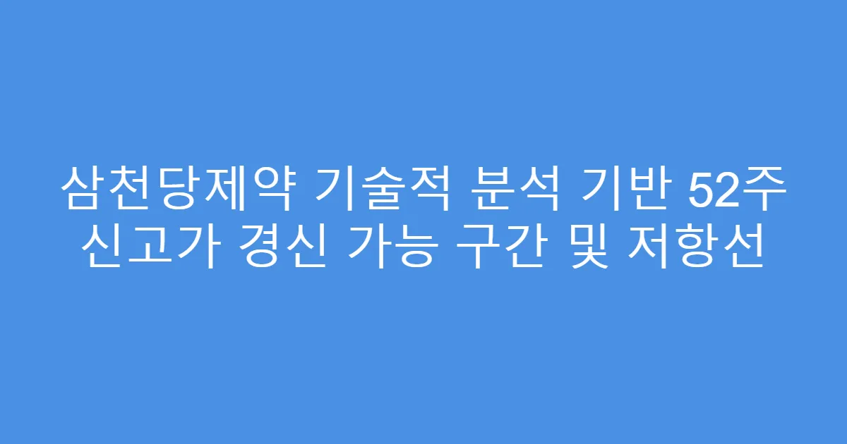삼천당제약 기술적 분석 기반 52주 신고가 경신 가능 구간 및 저항선