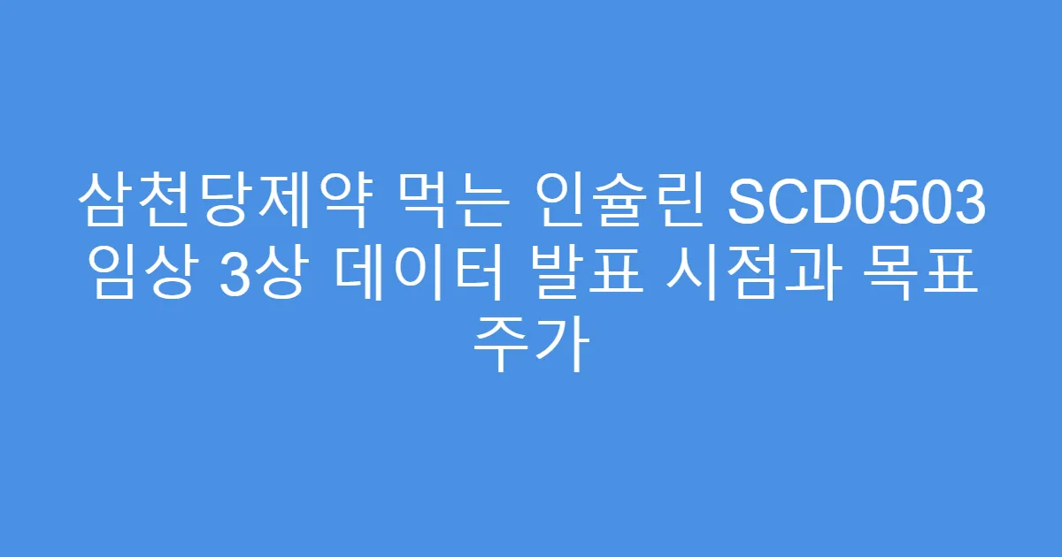 삼천당제약 먹는 인슐린 SCD0503 임상 3상 데이터 발표 시점과 목표 주가