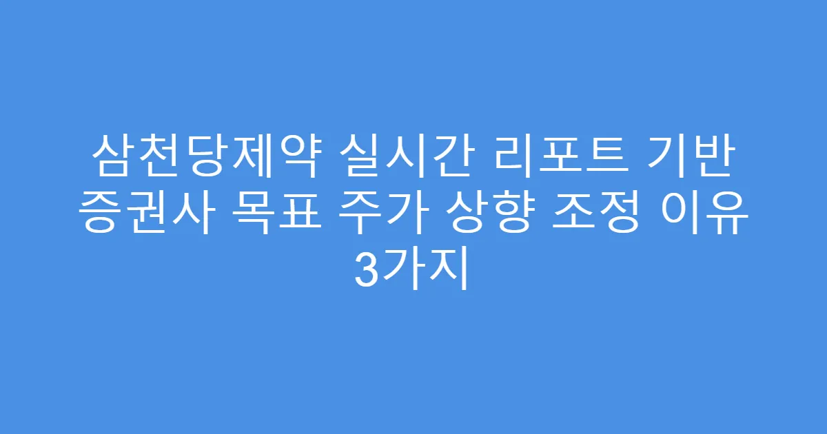 삼천당제약 실시간 리포트 기반 증권사 목표 주가 상향 조정 이유 3가지
