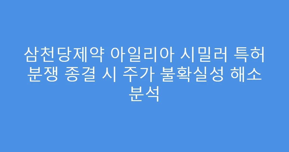 삼천당제약 아일리아 시밀러 특허 분쟁 종결 시 주가 불확실성 해소 분석