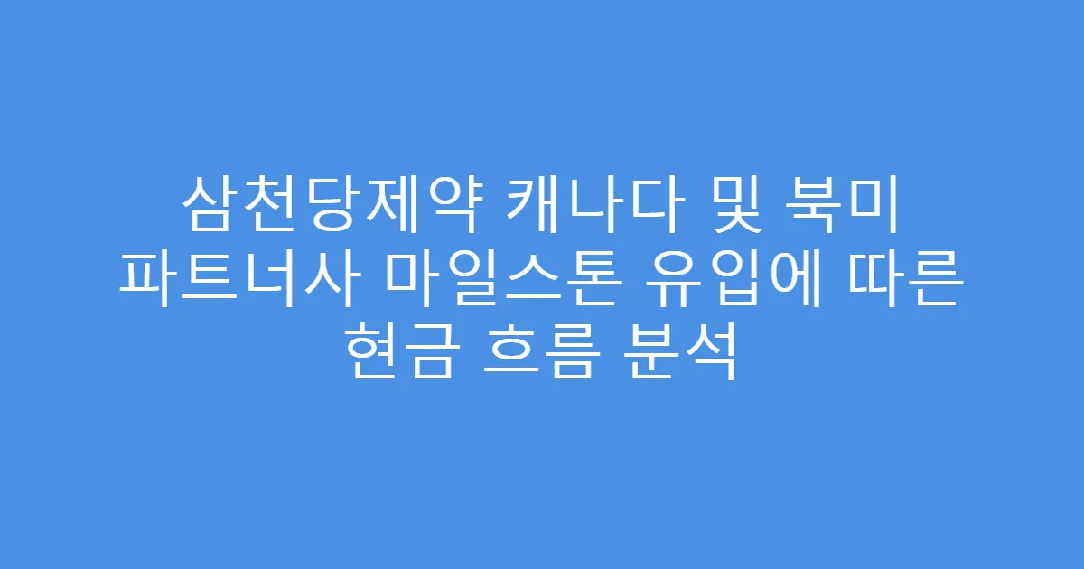 삼천당제약 캐나다 및 북미 파트너사 마일스톤 유입에 따른 현금 흐름 분석