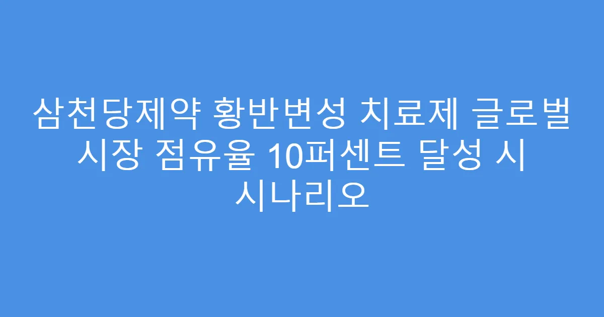 삼천당제약 황반변성 치료제 글로벌 시장 점유율 10퍼센트 달성 시 시나리오