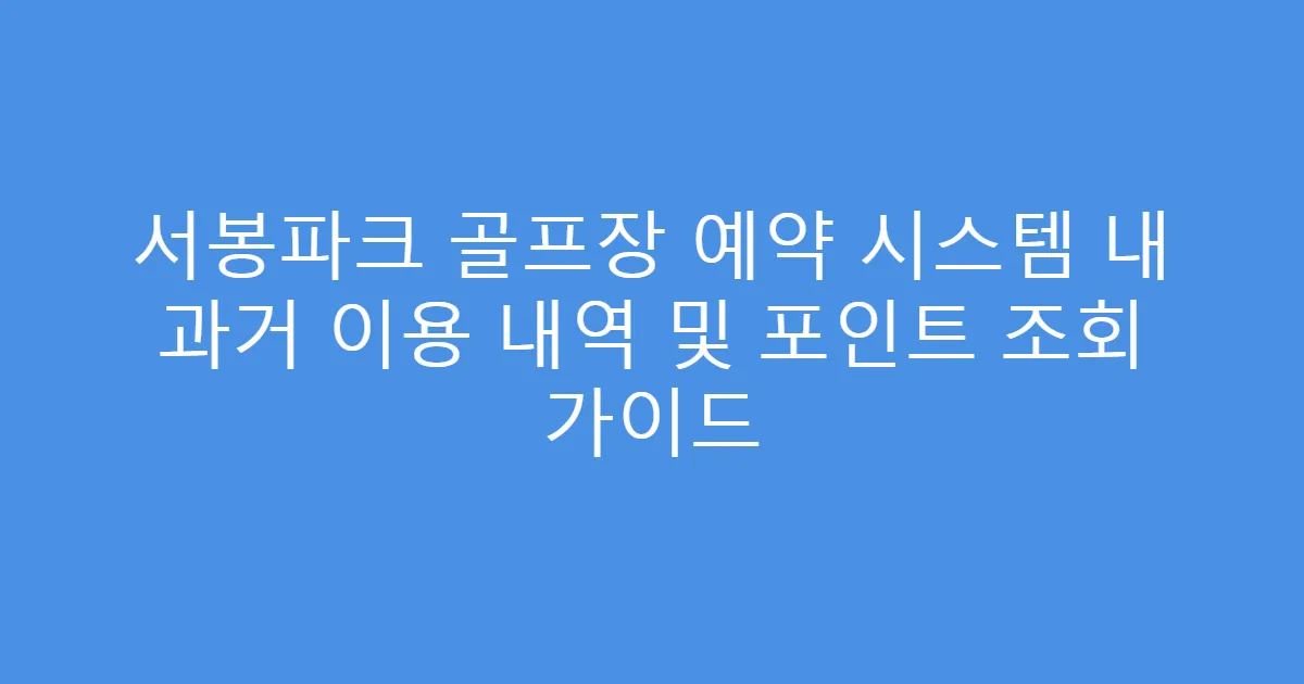 서봉파크 골프장 예약 시스템 내 과거 이용 내역 및 포인트 조회 가이드