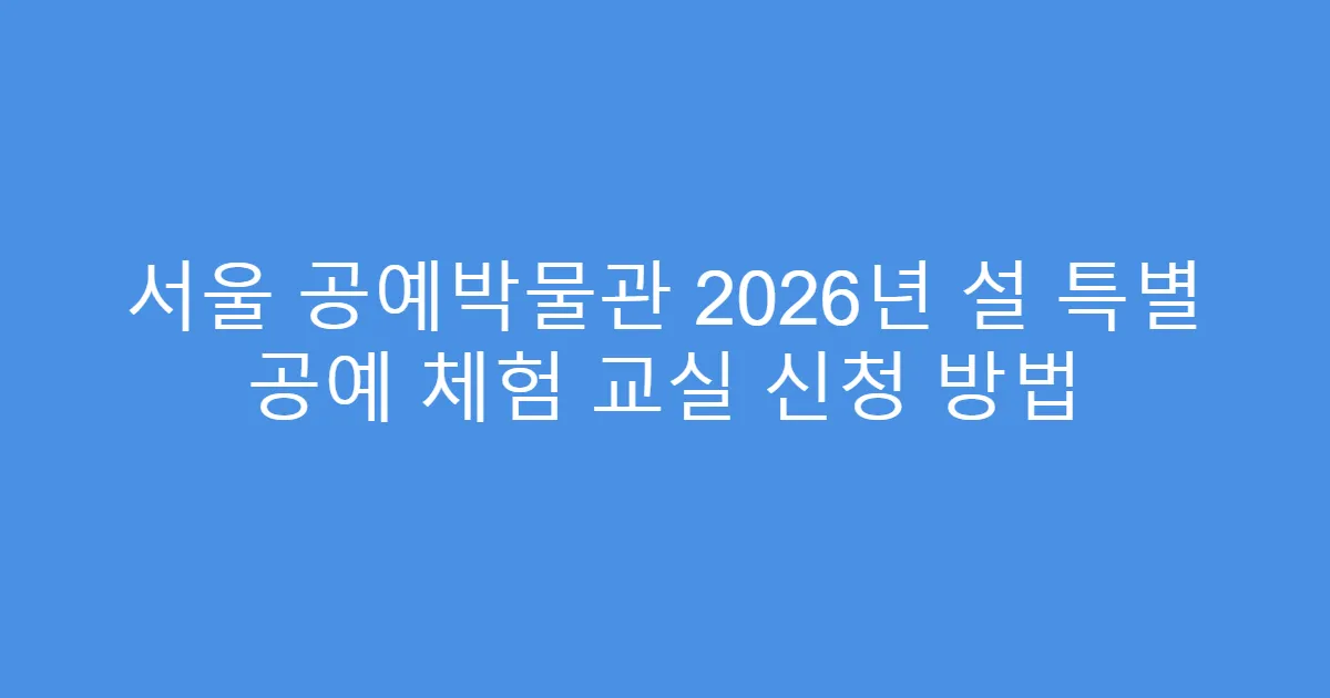 서울 공예박물관 2026년 설 특별 공예 체험 교실 신청 방법