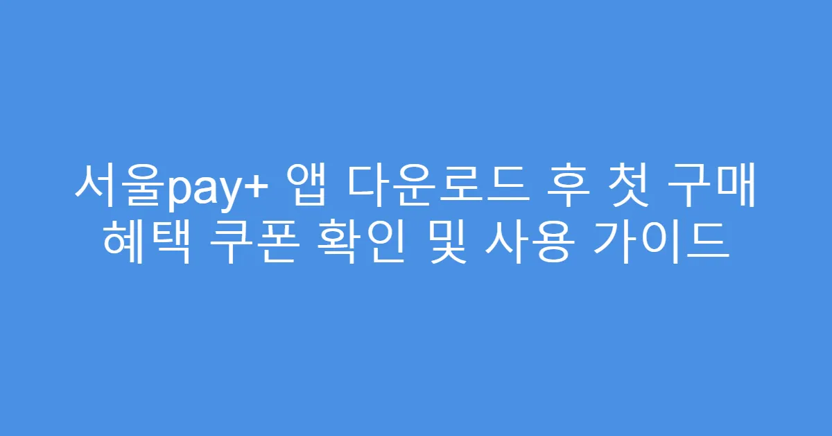 서울pay+ 앱 다운로드 후 첫 구매 혜택 쿠폰 확인 및 사용 가이드