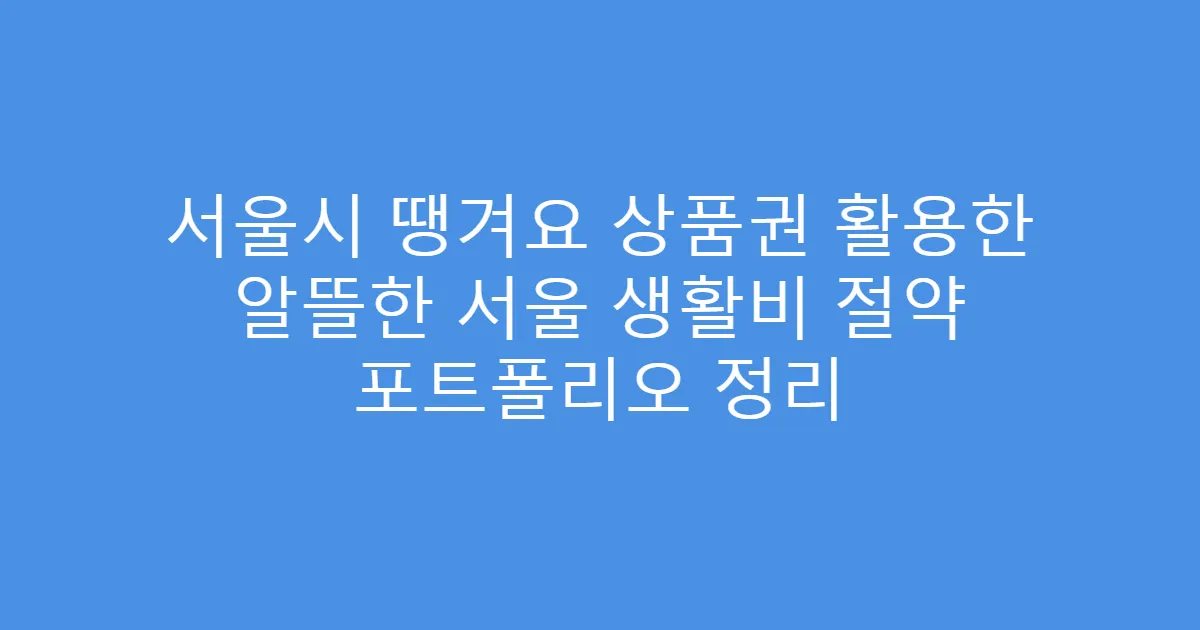 서울시 땡겨요 상품권 활용한 알뜰한 서울 생활비 절약 포트폴리오 정리