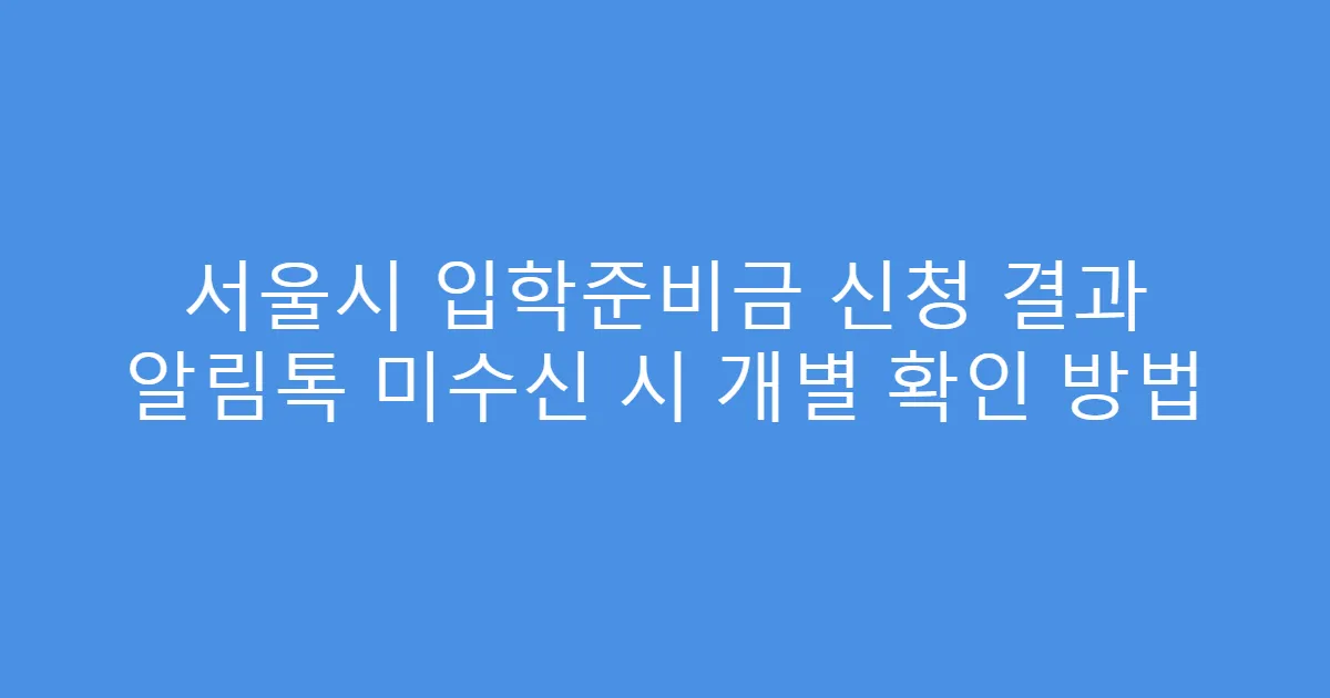 서울시 입학준비금 신청 결과 알림톡 미수신 시 개별 확인 방법