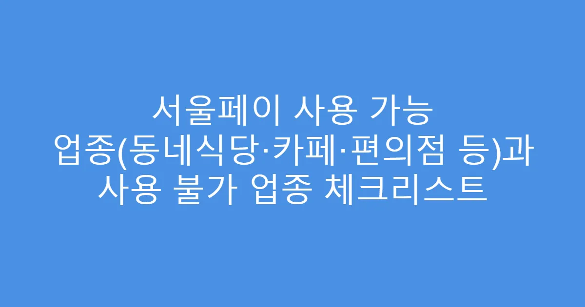 서울페이 사용 가능 업종(동네식당·카페·편의점 등)과 사용 불가 업종 체크리스트