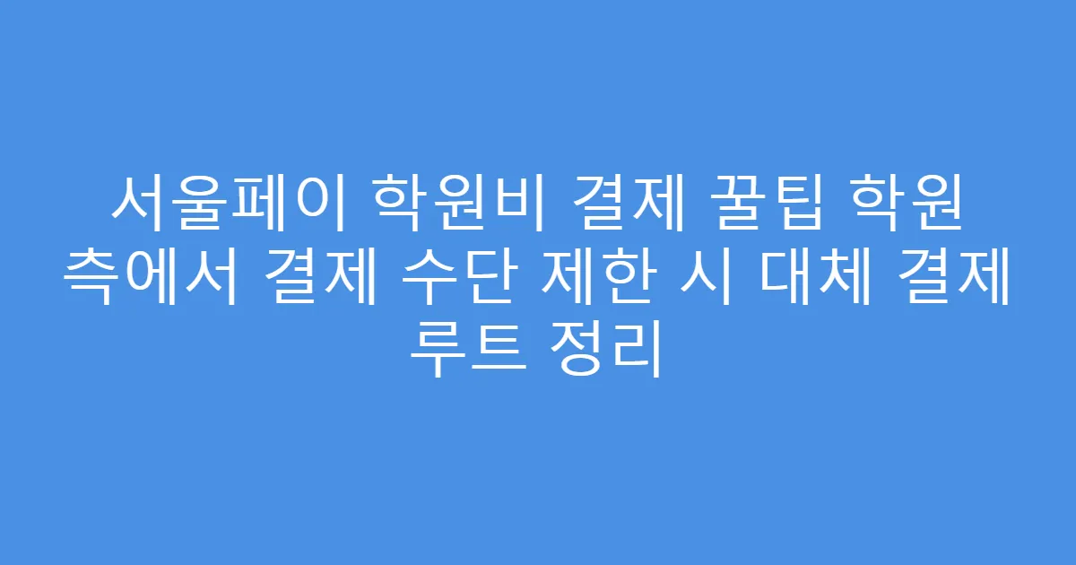 서울페이 학원비 결제 꿀팁 학원 측에서 결제 수단 제한 시 대체 결제 루트 정리