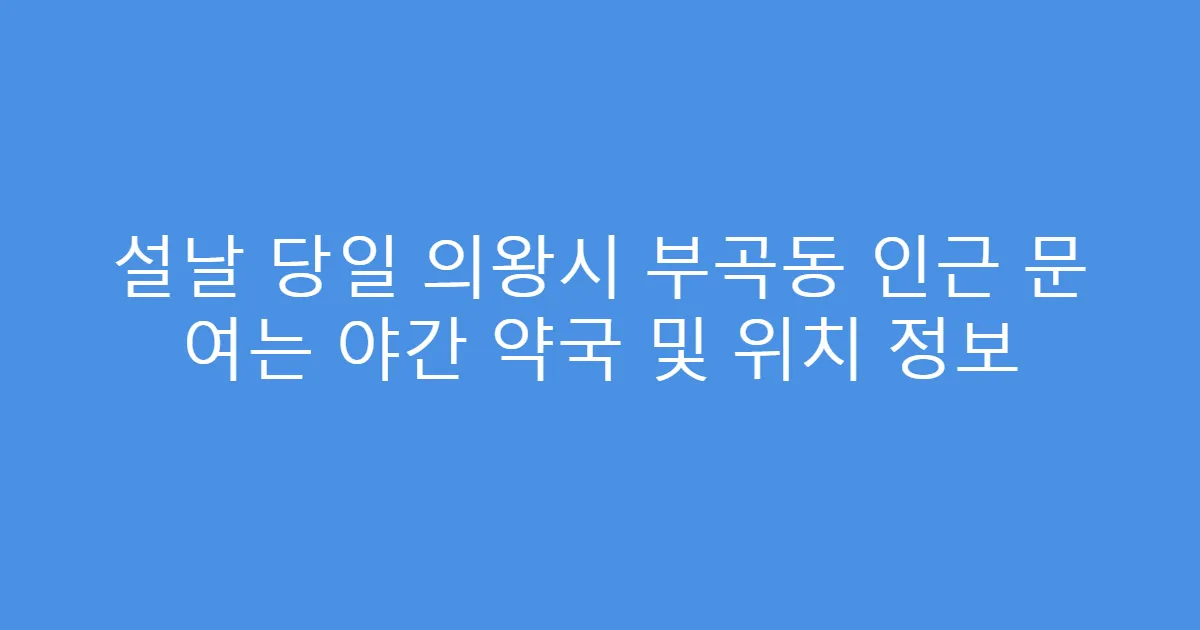 설날 당일 의왕시 부곡동 인근 문 여는 야간 약국 및 위치 정보