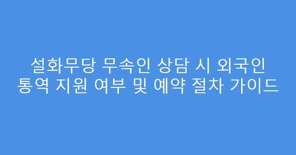 설화무당 무속인 상담 시 외국인 통역 지원 여부 및 예약 절차 가이드