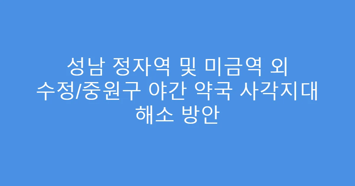 성남 정자역 및 미금역 외 수정/중원구 야간 약국 사각지대 해소 방안