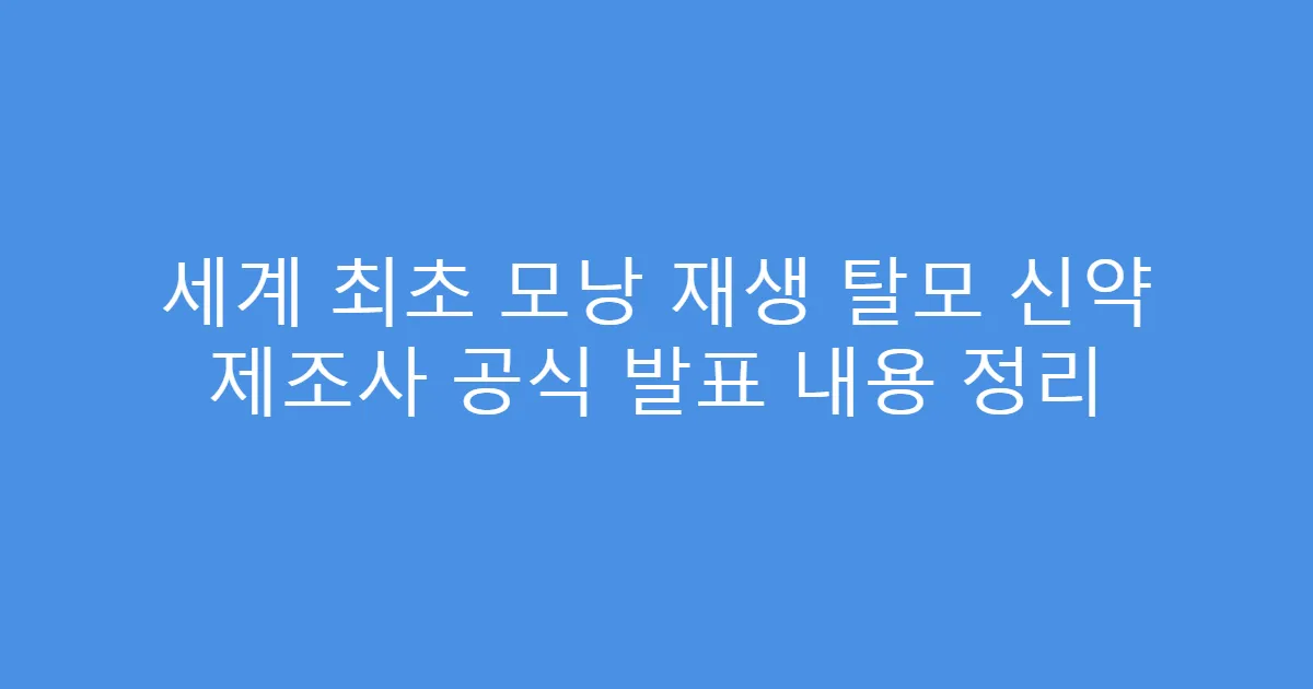 세계 최초 모낭 재생 탈모 신약 제조사 공식 발표 내용 정리