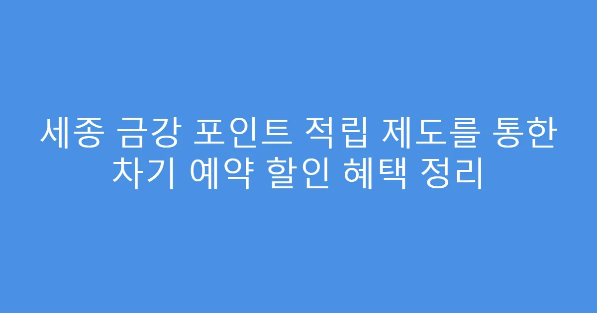 세종 금강 포인트 적립 제도를 통한 차기 예약 할인 혜택 정리