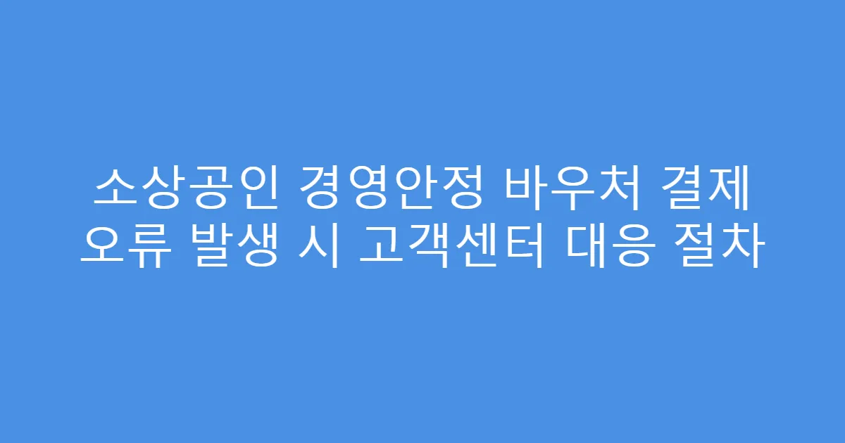 소상공인 경영안정 바우처 결제 오류 발생 시 고객센터 대응 절차