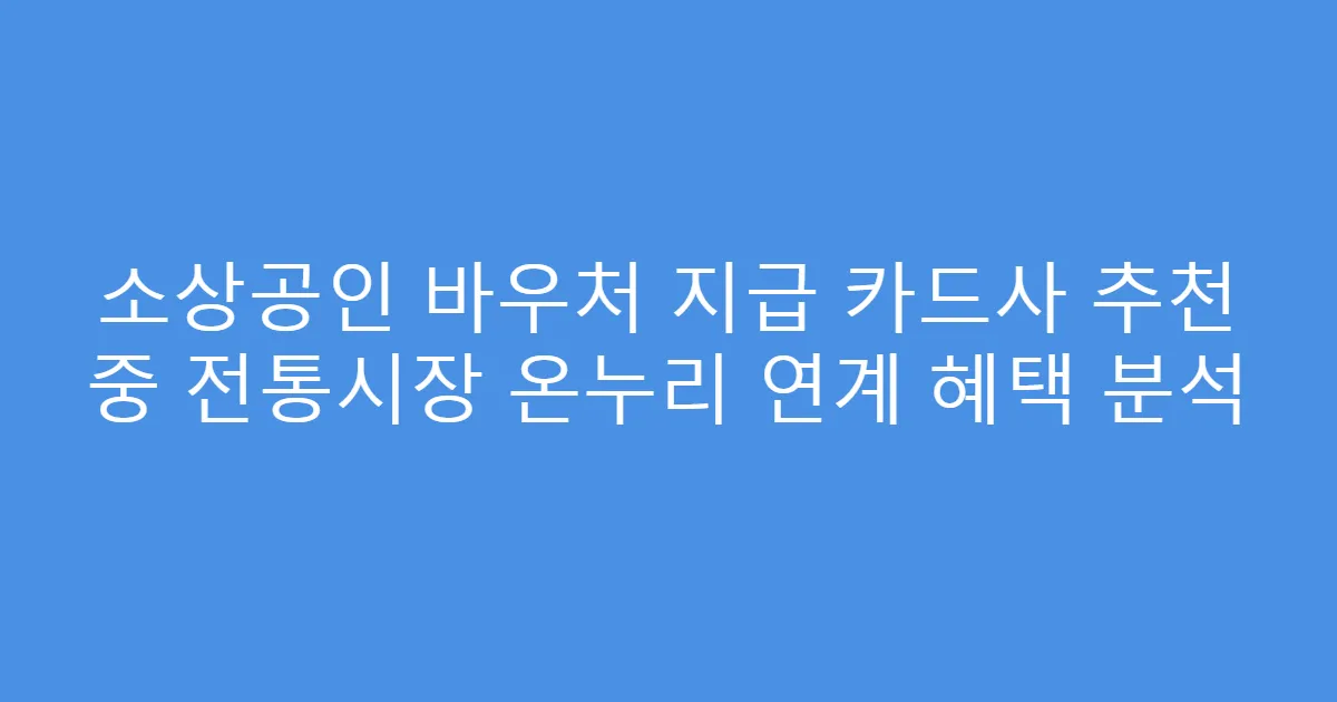 소상공인 바우처 지급 카드사 추천 중 전통시장 온누리 연계 혜택 분석