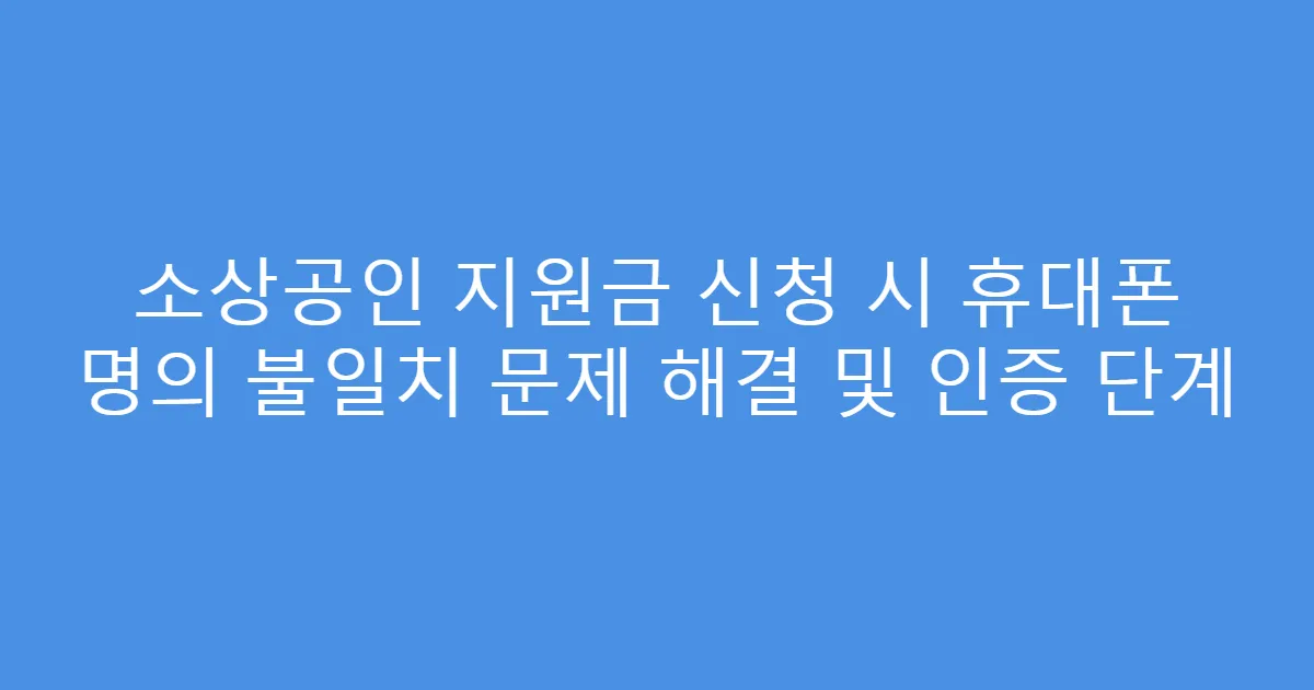 소상공인 지원금 신청 시 휴대폰 명의 불일치 문제 해결 및 인증 단계