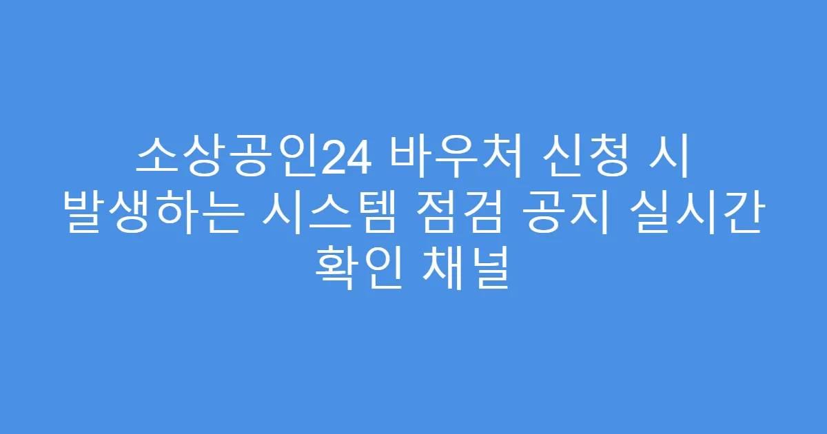 소상공인24 바우처 신청 시 발생하는 시스템 점검 공지 실시간 확인 채널
