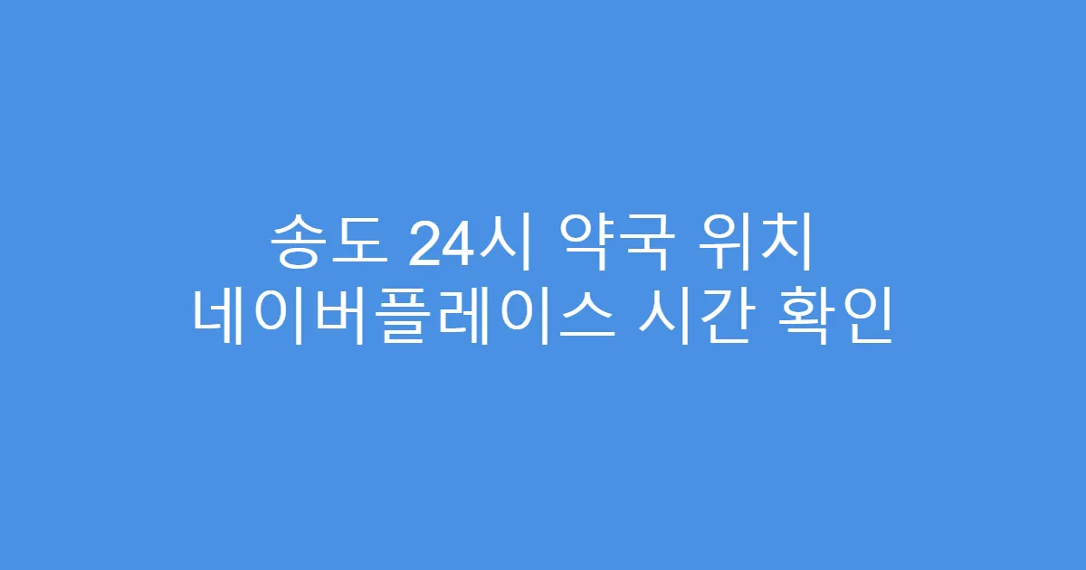 송도 24시 약국 위치 네이버플레이스 시간 확인