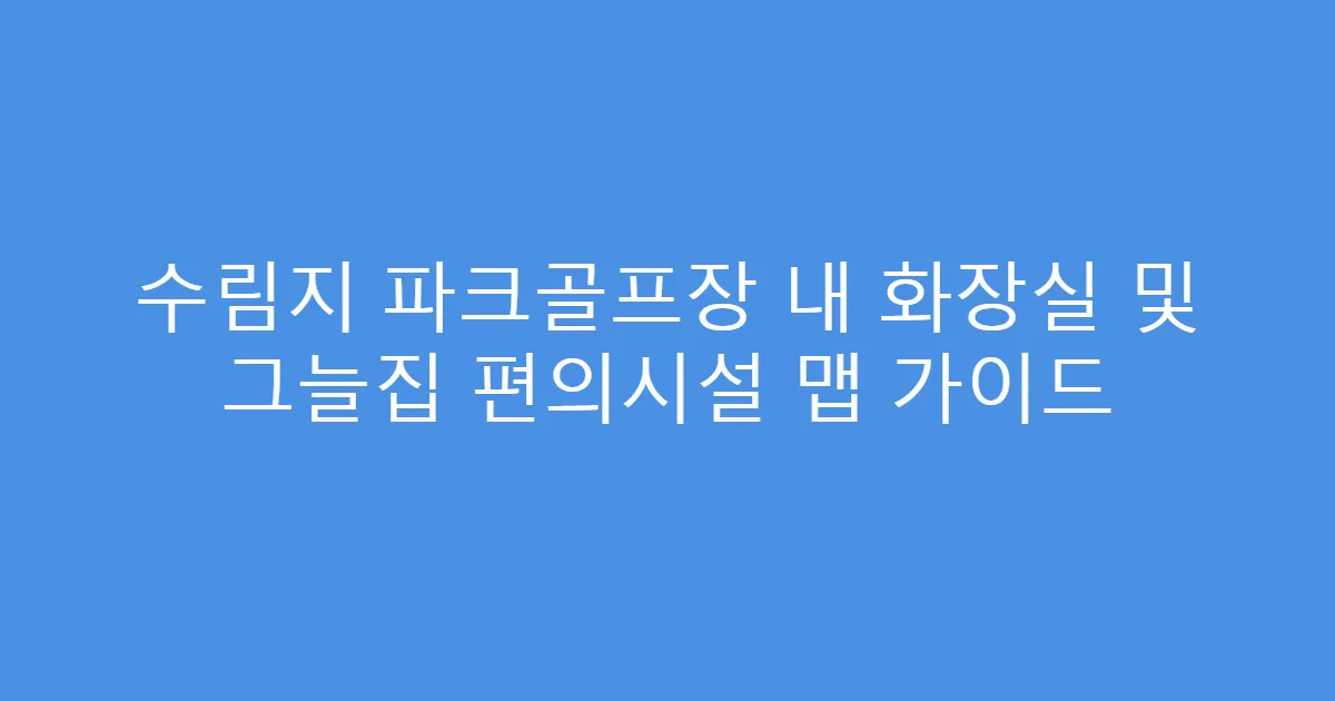 수림지 파크골프장 내 화장실 및 그늘집 편의시설 맵 가이드