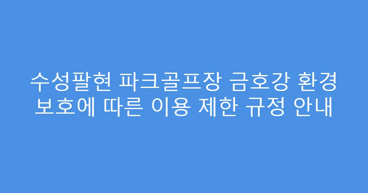 수성팔현 파크골프장 금호강 환경 보호에 따른 이용 제한 규정 안내