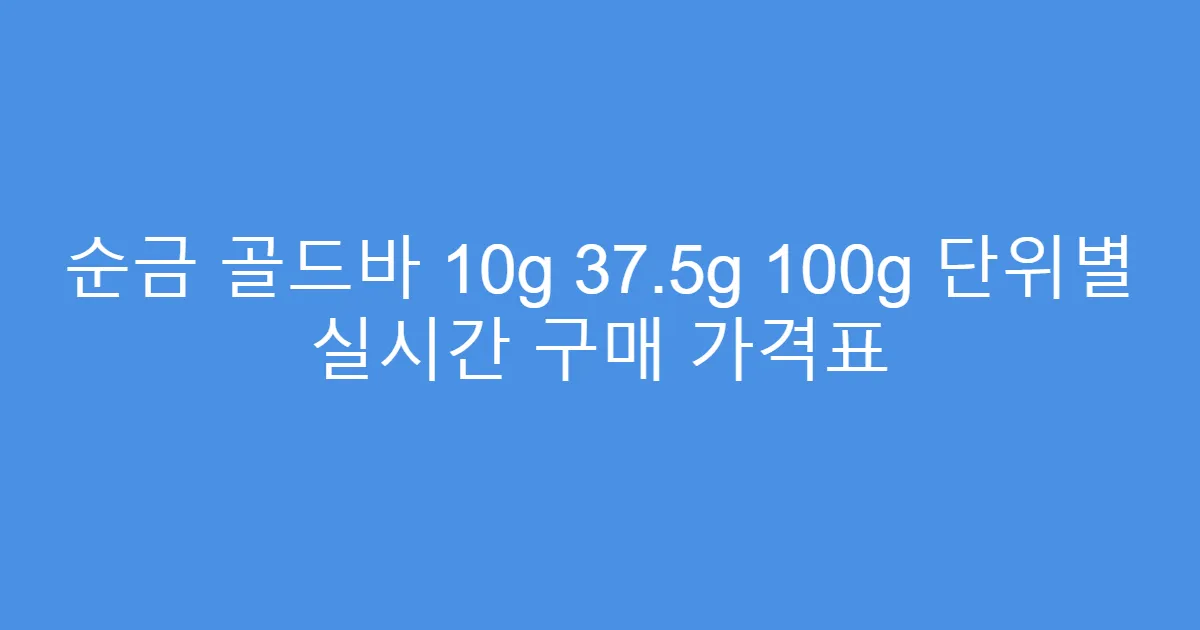 순금 골드바 10g 37.5g 100g 단위별 실시간 구매 가격표