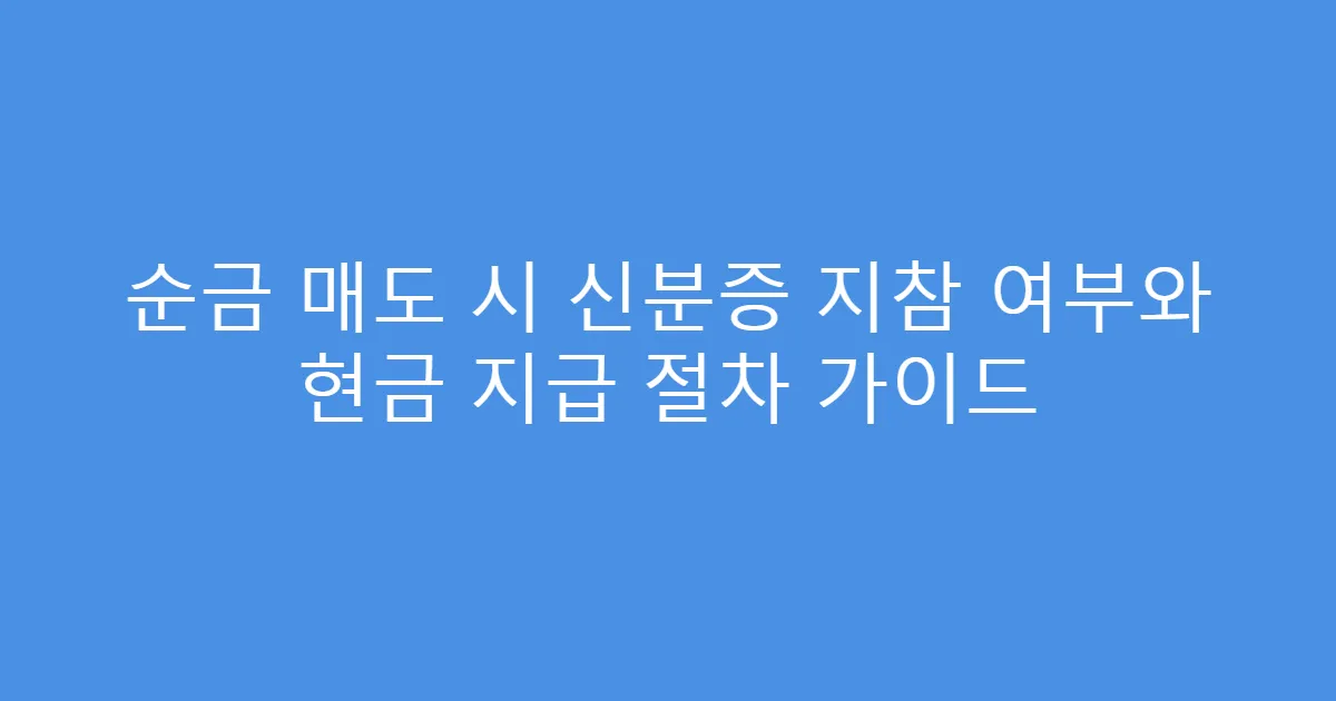 순금 매도 시 신분증 지참 여부와 현금 지급 절차 가이드