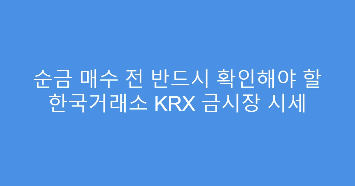 순금 매수 전 반드시 확인해야 할 한국거래소 KRX 금시장 시세