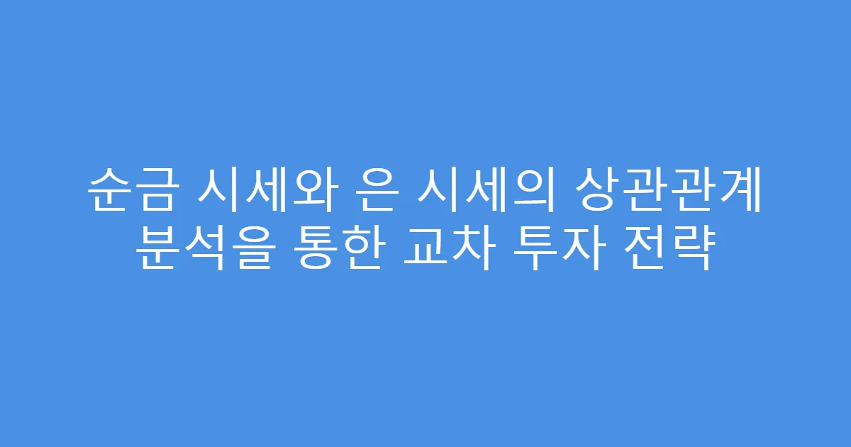순금 시세와 은 시세의 상관관계 분석을 통한 교차 투자 전략