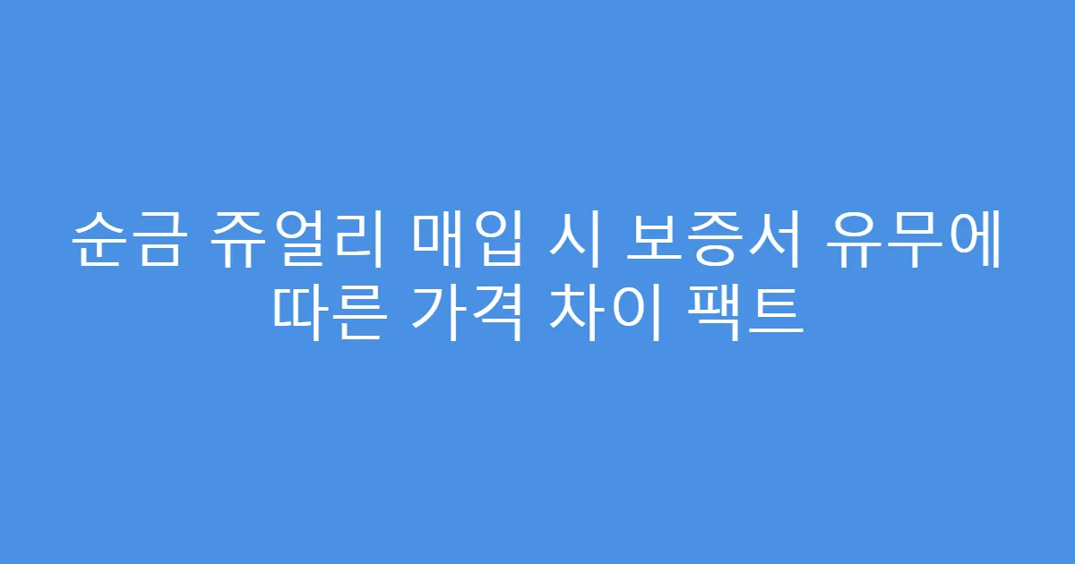 순금 쥬얼리 매입 시 보증서 유무에 따른 가격 차이 팩트