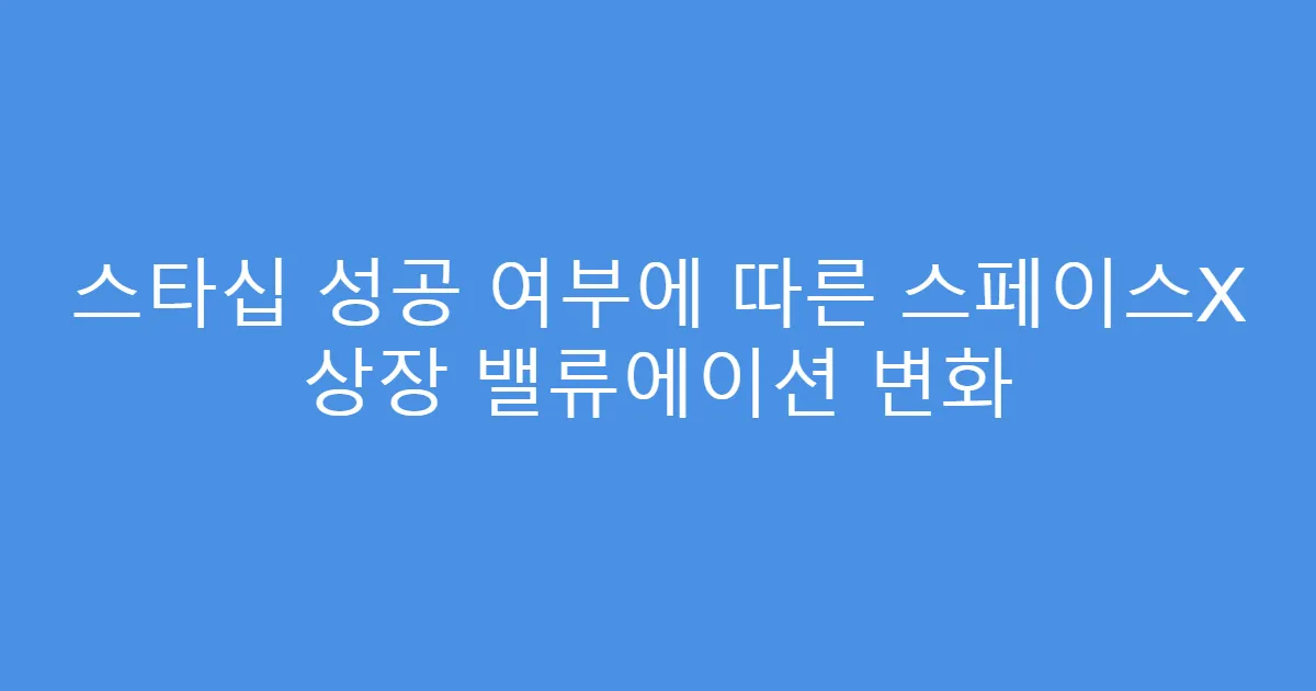 스타십 성공 여부에 따른 스페이스X 상장 밸류에이션 변화