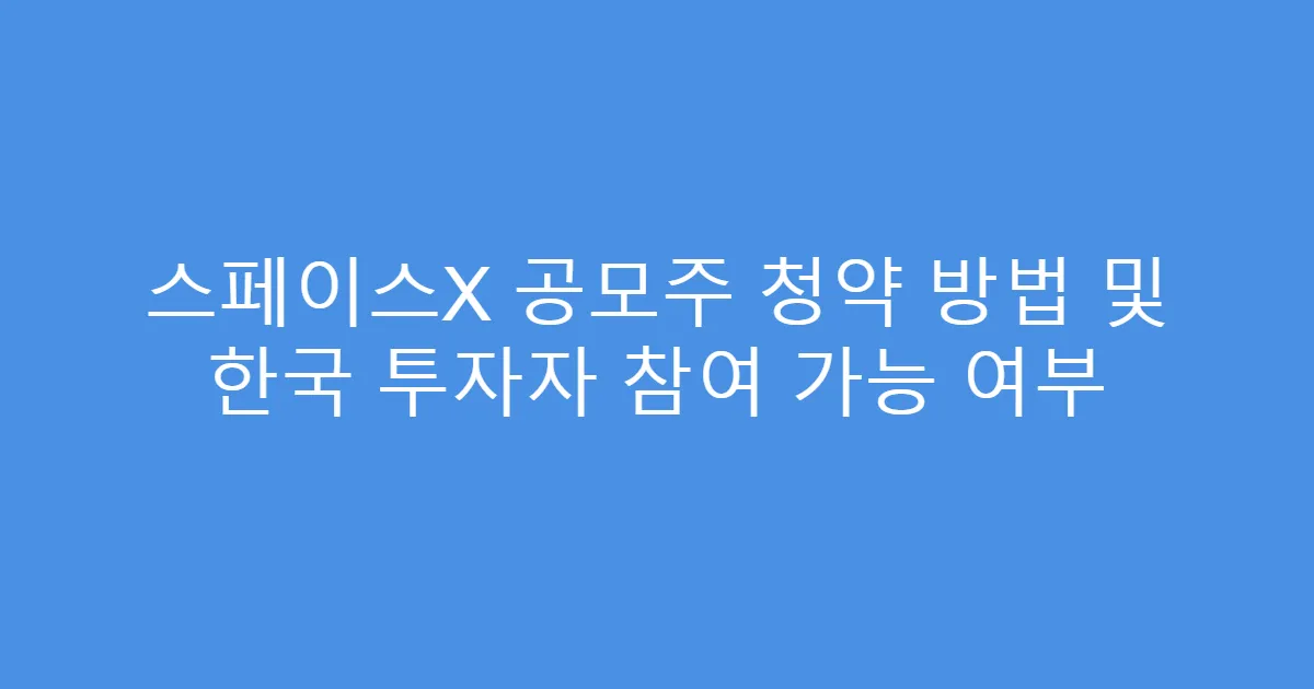 스페이스X 공모주 청약 방법 및 한국 투자자 참여 가능 여부