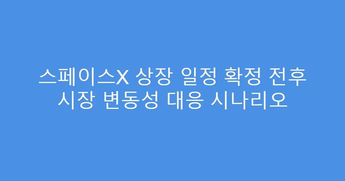 스페이스X 상장 일정 확정 전후 시장 변동성 대응 시나리오